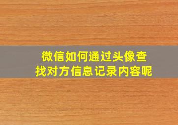 微信如何通过头像查找对方信息记录内容呢