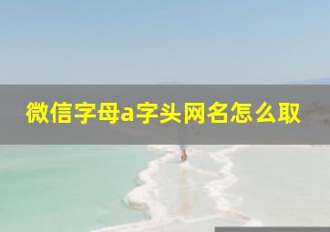 微信字母a字头网名怎么取