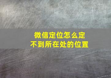 微信定位怎么定不到所在处的位置