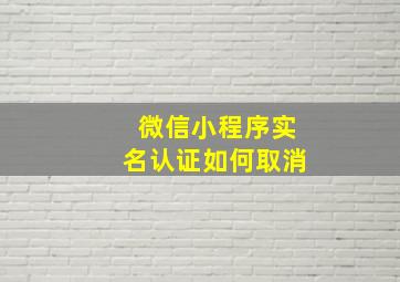 微信小程序实名认证如何取消