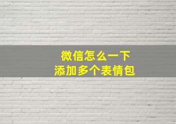 微信怎么一下添加多个表情包