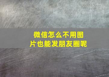 微信怎么不用图片也能发朋友圈呢