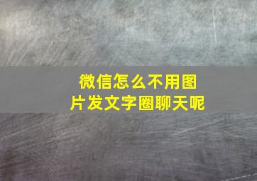 微信怎么不用图片发文字圈聊天呢