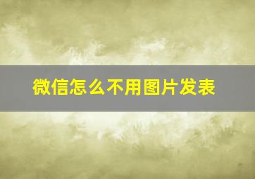 微信怎么不用图片发表