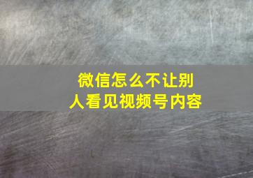 微信怎么不让别人看见视频号内容