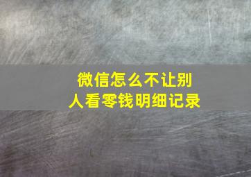 微信怎么不让别人看零钱明细记录