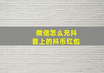 微信怎么充抖音上的抖币红包