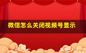 微信怎么关闭视频号显示