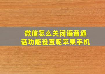 微信怎么关闭语音通话功能设置呢苹果手机