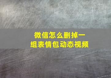 微信怎么删掉一组表情包动态视频