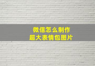 微信怎么制作超大表情包图片