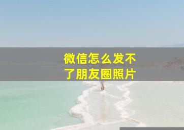 微信怎么发不了朋友圈照片