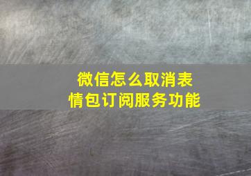 微信怎么取消表情包订阅服务功能