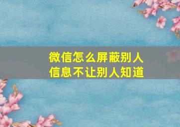 微信怎么屏蔽别人信息不让别人知道