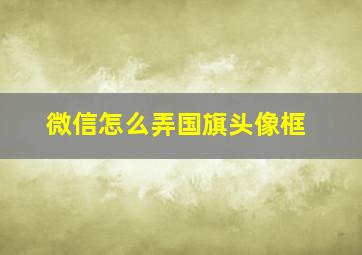 微信怎么弄国旗头像框