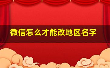 微信怎么才能改地区名字