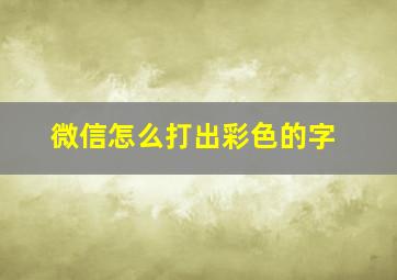 微信怎么打出彩色的字