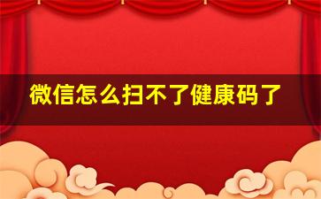 微信怎么扫不了健康码了