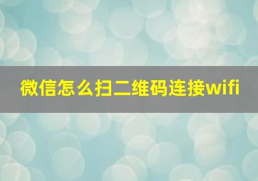 微信怎么扫二维码连接wifi