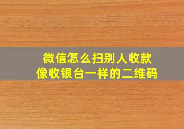 微信怎么扫别人收款像收银台一样的二维码