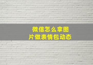 微信怎么拿图片做表情包动态