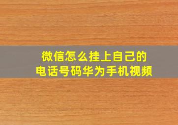 微信怎么挂上自己的电话号码华为手机视频