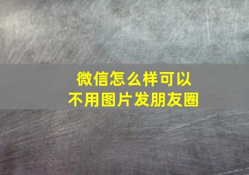 微信怎么样可以不用图片发朋友圈