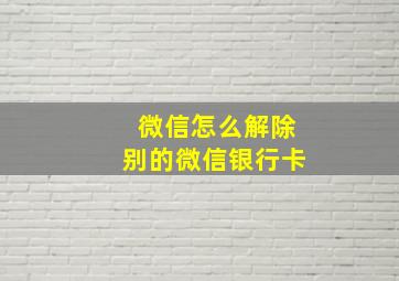 微信怎么解除别的微信银行卡