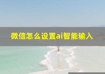 微信怎么设置ai智能输入