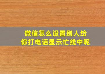 微信怎么设置别人给你打电话显示忙线中呢