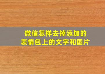 微信怎样去掉添加的表情包上的文字和图片