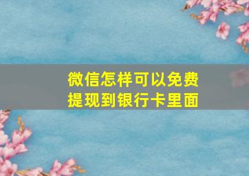 微信怎样可以免费提现到银行卡里面