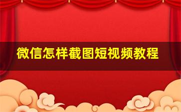 微信怎样截图短视频教程