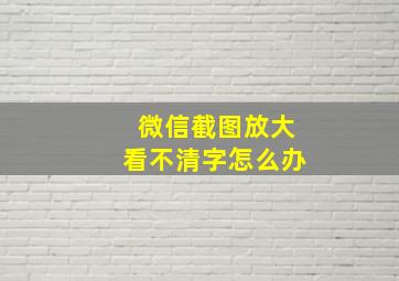 微信截图放大看不清字怎么办