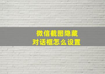 微信截图隐藏对话框怎么设置