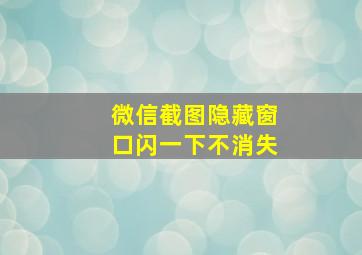 微信截图隐藏窗口闪一下不消失