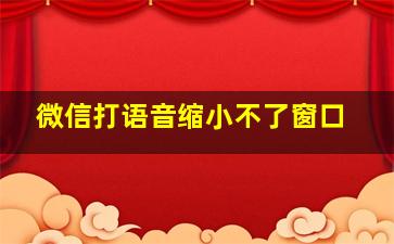 微信打语音缩小不了窗口