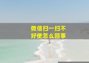 微信扫一扫不好使怎么回事