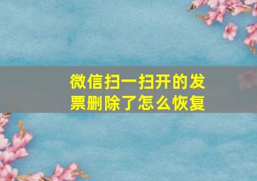 微信扫一扫开的发票删除了怎么恢复