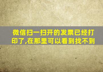 微信扫一扫开的发票已经打印了,在那里可以看到找不到