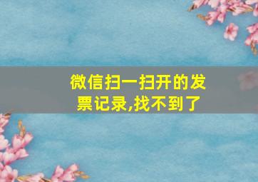 微信扫一扫开的发票记录,找不到了