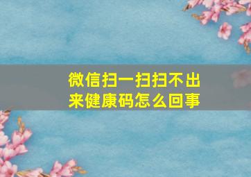 微信扫一扫扫不出来健康码怎么回事