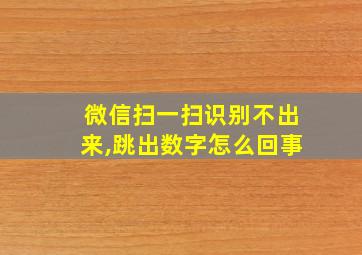 微信扫一扫识别不出来,跳出数字怎么回事