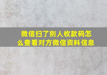 微信扫了别人收款码怎么查看对方微信资料信息