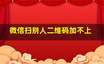 微信扫别人二维码加不上