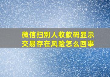 微信扫别人收款码显示交易存在风险怎么回事