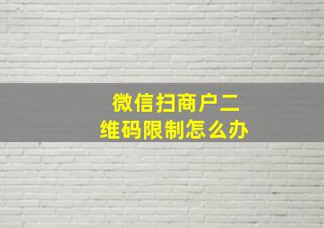 微信扫商户二维码限制怎么办