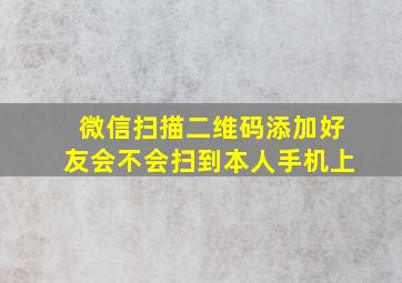 微信扫描二维码添加好友会不会扫到本人手机上