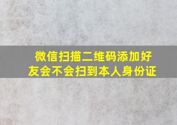 微信扫描二维码添加好友会不会扫到本人身份证