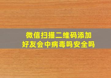 微信扫描二维码添加好友会中病毒吗安全吗